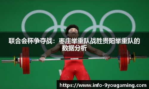 联合会杯争夺战：枣庄举重队战胜贵阳举重队的数据分析